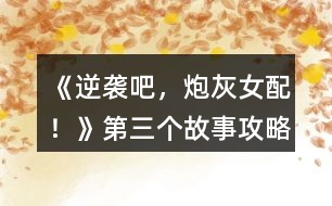 《逆襲吧，炮灰女配！》第三個(gè)故事攻略