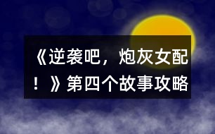 《逆襲吧，炮灰女配！》第四個故事攻略
