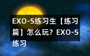 EXO-S練習(xí)生【練習(xí)篇】怎么玩？EXO-S練習(xí)生【練習(xí)篇】攻略