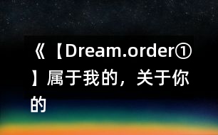 《【Dream.order①】屬于我的，關(guān)于你的》攻略