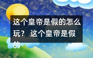 這個(gè)皇帝是假的怎么玩？ 這個(gè)皇帝是假的攻略