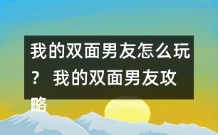 我的雙面男友怎么玩？ 我的雙面男友攻略