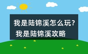 我是陸錦溪怎么玩？ 我是陸錦溪攻略