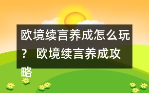 歐境續(xù)言養(yǎng)成怎么玩？ 歐境續(xù)言養(yǎng)成攻略