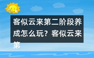 客似云來第二階段養(yǎng)成怎么玩？客似云來第二階段養(yǎng)成攻略