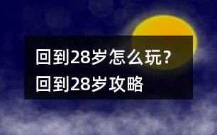 回到28歲怎么玩？ 回到28歲攻略
