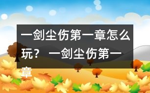 一劍塵傷第一章怎么玩？ 一劍塵傷第一章攻略
