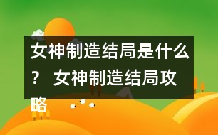 女神制造結(jié)局是什么？ 女神制造結(jié)局攻略