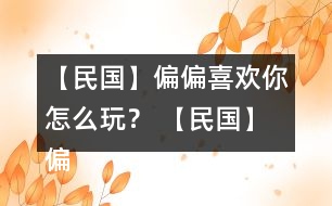 【民國】偏偏喜歡你怎么玩？ 【民國】偏偏喜歡你攻略