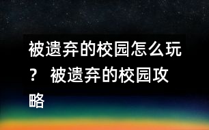 被遺棄的校園怎么玩？ 被遺棄的校園攻略