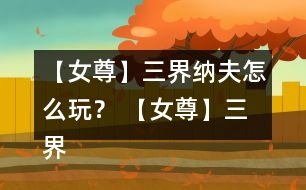 【女尊】三界納夫怎么玩？ 【女尊】三界納夫攻略