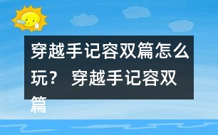 穿越手記容雙篇怎么玩？ 穿越手記容雙篇攻略
