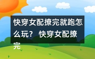 快穿女配撩完就跑怎么玩？ 快穿女配撩完就跑攻略