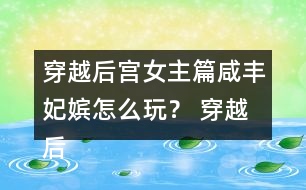穿越后宮女主篇咸豐妃嬪怎么玩？ 穿越后宮女主篇咸豐妃嬪攻略