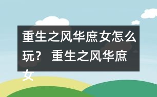重生之風(fēng)華庶女怎么玩？ 重生之風(fēng)華庶女攻略