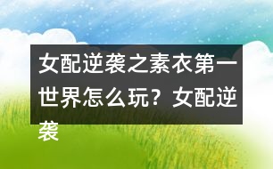 女配逆襲之素衣第一世界怎么玩？女配逆襲之素衣第一世界攻略