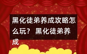黑化徒弟養(yǎng)成攻略怎么玩？ 黑化徒弟養(yǎng)成攻略攻略