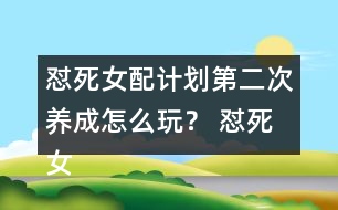 懟死女配計(jì)劃第二次養(yǎng)成怎么玩？ 懟死女配計(jì)劃第二次養(yǎng)成攻略