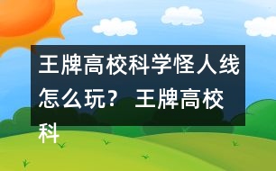 王牌高?？茖W(xué)怪人線怎么玩？ 王牌高?？茖W(xué)怪人線攻略