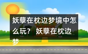 妖孽在枕邊夢境中怎么玩？ 妖孽在枕邊夢境中攻略