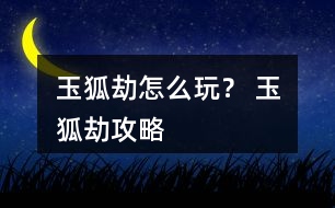 玉狐劫怎么玩？ 玉狐劫攻略
