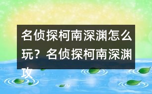 名偵探柯南深淵怎么玩？名偵探柯南深淵攻略
