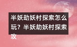半妖劫妖村探索怎么玩？半妖劫妖村探索攻略