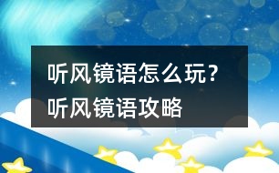 聽(tīng)風(fēng)鏡語(yǔ)怎么玩？ 聽(tīng)風(fēng)鏡語(yǔ)攻略