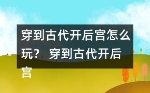 穿到古代開后宮怎么玩？ 穿到古代開后宮好感度攻略