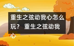 重生之弦動(dòng)我心怎么玩？ 重生之弦動(dòng)我心攻略