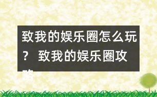 致我的娛樂圈怎么玩？ 致我的娛樂圈攻略