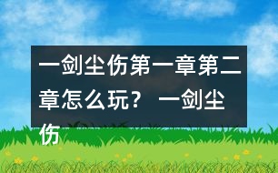 一劍塵傷第一章第二章怎么玩？ 一劍塵傷第一章第二章攻略