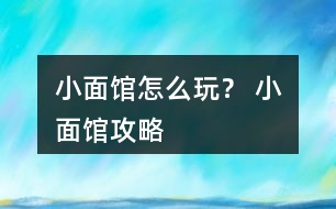 小面館怎么玩？ 小面館攻略
