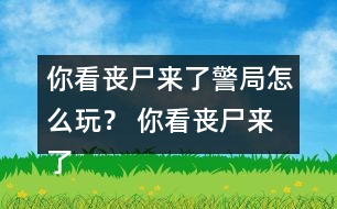 你看喪尸來了警局怎么玩？ 你看喪尸來了警局攻略