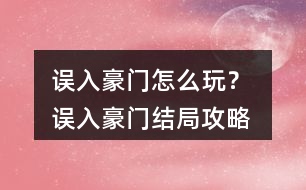 誤入豪門怎么玩？ 誤入豪門結局攻略