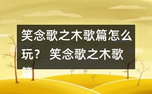 笑念歌之木歌篇怎么玩？ 笑念歌之木歌篇嵐蕭結(jié)局攻略