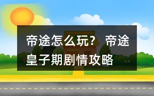 帝途怎么玩？ 帝途皇子期劇情攻略