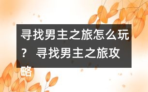 尋找男主之旅怎么玩？ 尋找男主之旅攻略