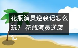 花瓶演員逆襲記怎么玩？ 花瓶演員逆襲記養(yǎng)成攻略