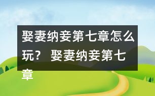 娶妻納妾第七章怎么玩？ 娶妻納妾第七章攻略