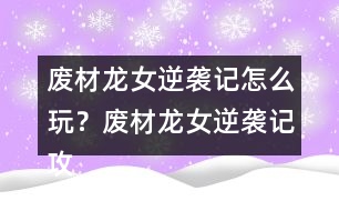廢材龍女逆襲記怎么玩？廢材龍女逆襲記攻略