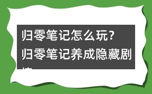 歸零筆記怎么玩？ 歸零筆記養(yǎng)成隱藏劇情攻略