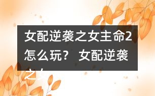 女配逆襲之女主命2怎么玩？ 女配逆襲之女主命2攻略