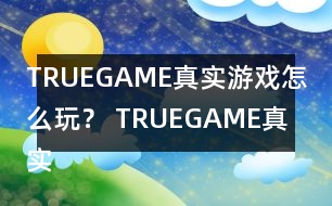 TRUEGAME真實(shí)游戲怎么玩？ TRUEGAME真實(shí)游戲攻略