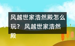 風越世家浩然殿怎么玩？ 風越世家浩然殿攻略