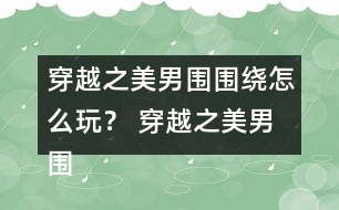 穿越之美男圍圍繞怎么玩？ 穿越之美男圍圍繞攻略