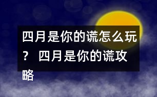 四月是你的謊怎么玩？ 四月是你的謊攻略