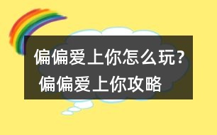偏偏愛(ài)上你怎么玩？ 偏偏愛(ài)上你攻略