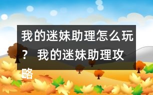 我的迷妹助理怎么玩？ 我的迷妹助理攻略