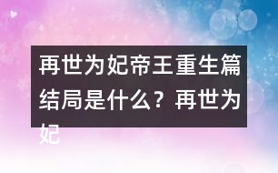 再世為妃帝王重生篇結局是什么？再世為妃帝王重生篇結局攻略
